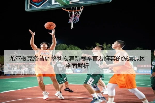 尤尔根克洛普调整利物浦新赛季首发阵容的深层原因全面解析